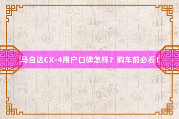 马自达CX-4用户口碑怎样？购车前必看！